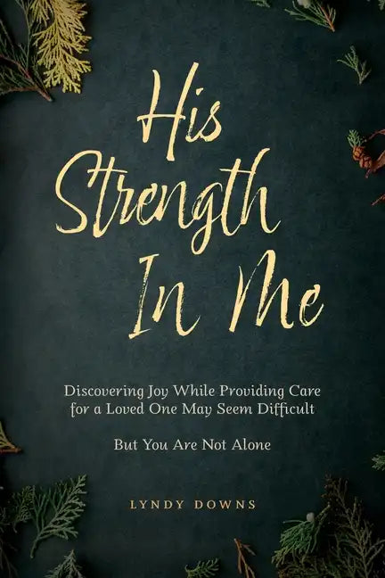 His Strength In Me: Discovering Joy While Providing Care for a Loved One May Seem Difficult But You Are Not Alone - Paperback
