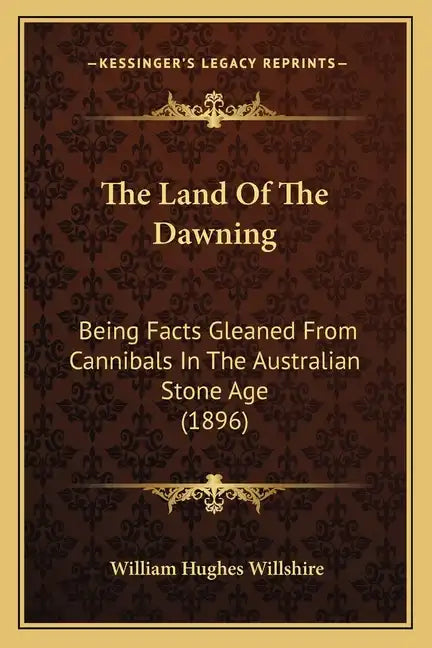 The Land Of The Dawning: Being Facts Gleaned From Cannibals In The Australian Stone Age (1896) - Paperback
