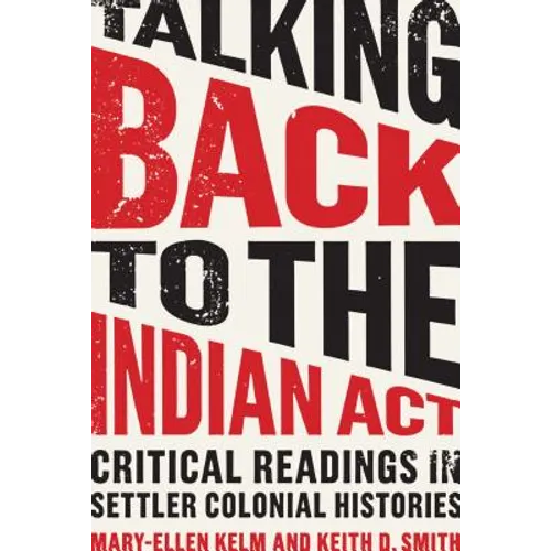 Talking Back to the Indian ACT: Critical Readings in Settler Colonial Histories - Paperback