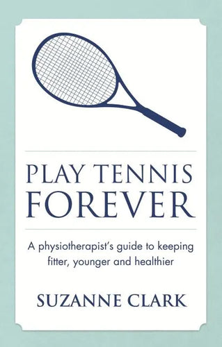 Play Tennis Forever: A Physiotherapist's Guide to Keeping Fitter, Younger and Healthier - Paperback