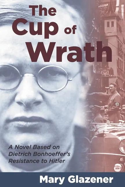 The Cup of Wrath: A Novel Based on Dietrich Bonhoeffer's Resistance to Hitler - Paperback
