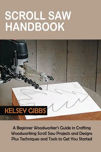 Scroll Saw Handbook: A Beginner Woodworker's Guide in Crafting Woodworking Scroll Saw Projects and Designs Plus Techniques and Tools to Get You Starte - Paperback