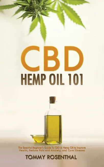 CBD Hemp Oil 101: The Essential Beginner's Guide To CBD and Hemp Oil to Improve Health, Reduce Pain and Anxiety, and Cure Illnesses - Hardcover