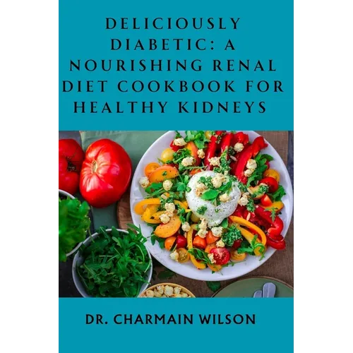Deliciously Diabetic: A Nourishing Renal Diet Cookbook for Healthy Kidneys - Paperback