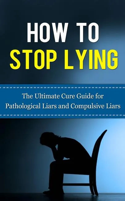 How to Stop Lying: The Ultimate Cure Guide for Pathological Liars and Compulsive Liars - Paperback