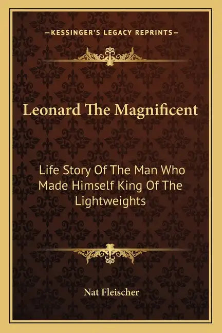 Leonard The Magnificent: Life Story Of The Man Who Made Himself King Of The Lightweights - Paperback
