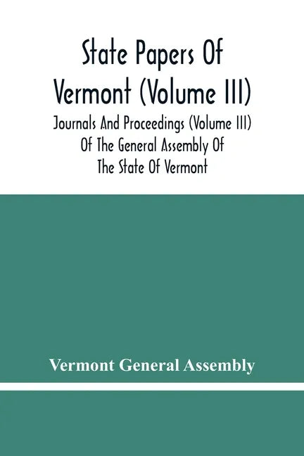 State Papers Of Vermont (Volume Iii); Journals And Proceedings (Volume Iii) Of The General Assembly Of The State Of Vermont - Paperback