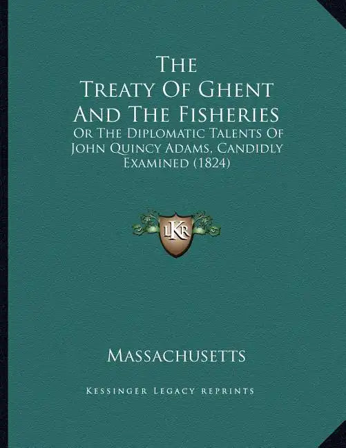 The Treaty Of Ghent And The Fisheries: Or The Diplomatic Talents Of John Quincy Adams, Candidly Examined (1824) - Paperback