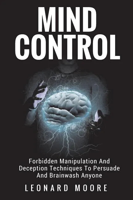 Mind Control: Forbidden Manipulation And Deception Techniques To Persuade And Brainwash Anyone - Paperback