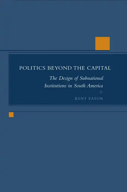 Politics Beyond the Capital: The Design of Subnational Institutions in South America - Hardcover
