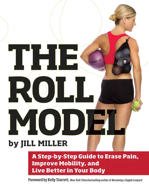 Roll Model: A Step-By-Step Guide to Erase Pain, Improve Mobility, and Live Better in Your Body - Paperback