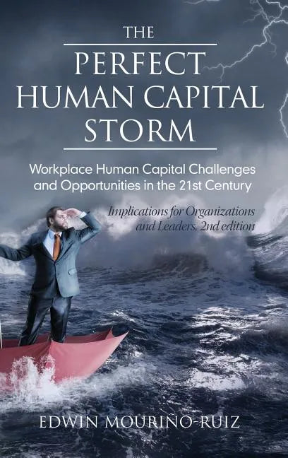 The Perfect Human Capital Storm: Workplace Human Capital Challenges and Opportunities in the 21st Century Implications for Organizations and Leaders - Hardcover