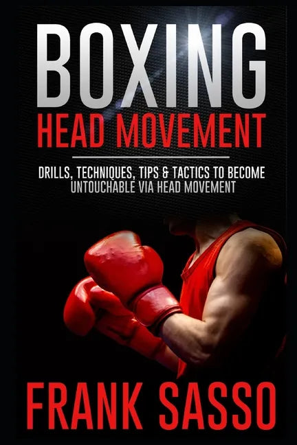 Boxing Head Movement: Drills, Techniques, Tips & Tactics To Become Untouchable Via Head Movement - Paperback