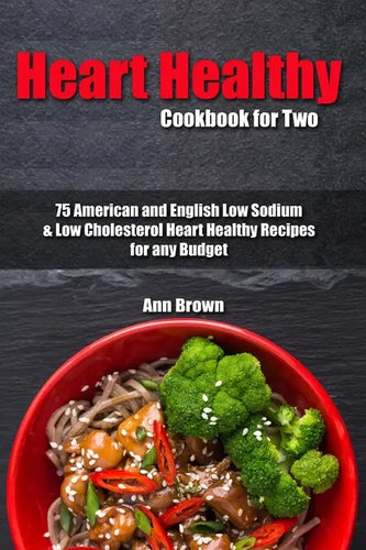 Heart Healthy Cookbook for Two: 75 American and English Low Sodium & Low Cholesterol Heart Healthy Recipes for any Budget - Paperback