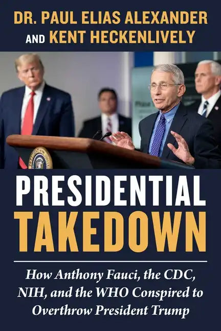 Presidential Takedown: How Anthony Fauci, the CDC, Nih, and the Who Conspired to Overthrow President Trump - Hardcover