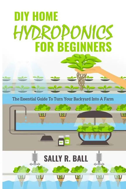 DIY Home Hydroponics For Beginners: The Essential Guide To Turn Your Backyard Into A Farm - Paperback
