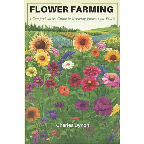 Flower Farming: A Comprehensive Guide to Growing Flowers for Profit - Paperback