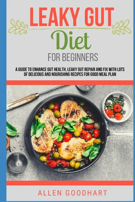 Leaky Gut Diet For Beginners: A Guide To Enhance Gut Health, Leaky Gut Repair And Fix With Lots Of Delicious And Nourishing Recipes For Good Meal Pl - Paperback