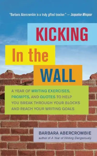 Kicking in the Wall: A Year of Writing Exercises, Prompts, and Quotes to Help You Break Through Your Blocks and Reach Your Writing Goals - Paperback