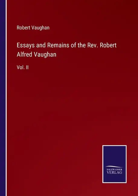 Essays and Remains of the Rev. Robert Alfred Vaughan: Vol. II - Paperback