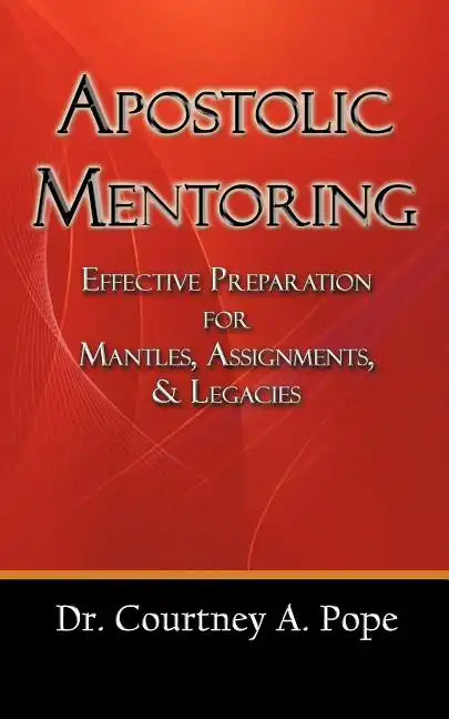 Apostolic Mentoring: Effective Preparation for Mantles, Assignments, & Legacies - Paperback