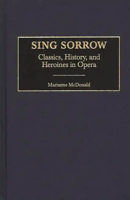 Sing Sorrow: Classics, History, and Heroines in Opera - Hardcover