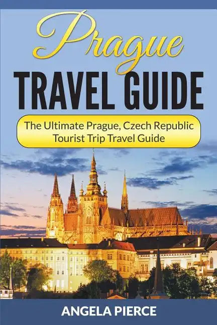 Prague Travel Guide: The Ultimate Prague, Czech Republic Tourist Trip Travel Guide - Paperback