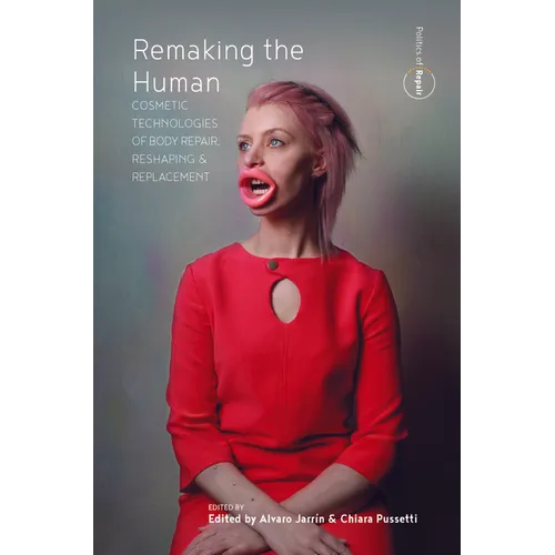 Remaking the Human: Cosmetic Technologies of Body Repair, Reshaping, and Replacement - Paperback