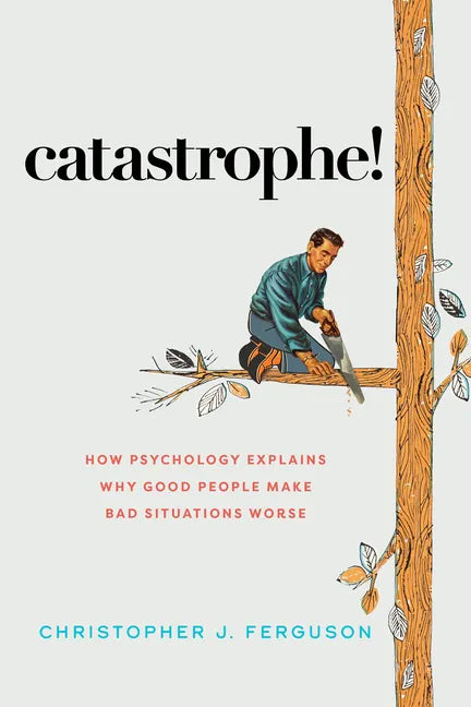 Catastrophe!: How Psychology Explains Why Good People Make Bad Situations Worse - Hardcover