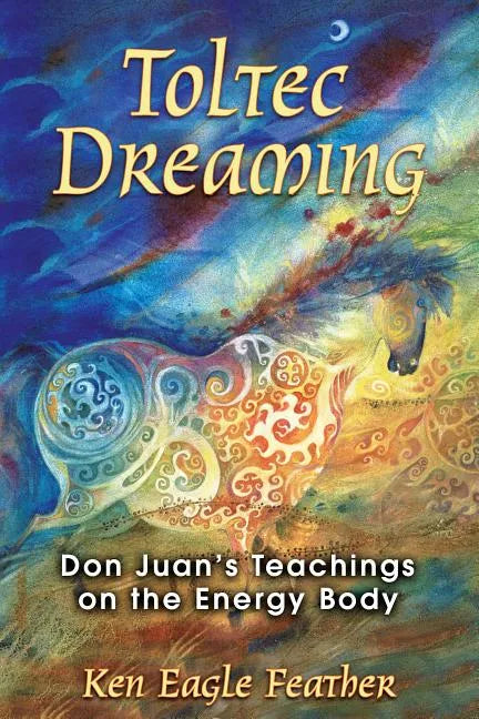 Toltec Dreaming: Don Juan's Teachings on the Energy Body - Paperback