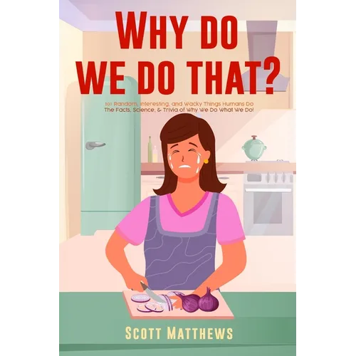 Why Do We Do That? - 101 Random, Interesting, and Wacky Things Humans Do - The Facts, Science, & Trivia of Why We Do What We Do! - Paperback