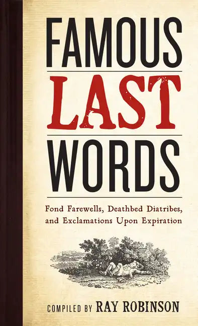 Famous Last Words, Fond Farewells, Deathbed Diatribes, and Exclamations Upon Expiration - Hardcover