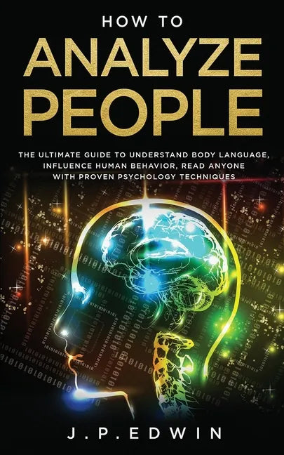 How to Analyze People: The Ultimate Guide to Understand Body Language, Influence Human Behavior, Read Anyone with Proven Psychology Technique - Paperback