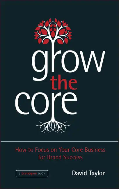 Grow the Core: How to Focus on Your Core Business for Brand Success - Hardcover