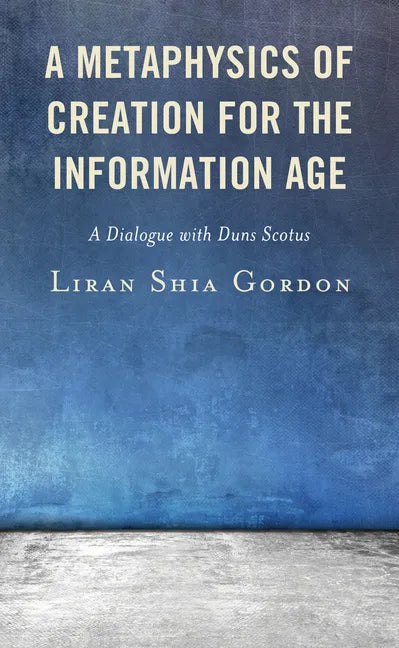 A Metaphysics of Creation for the Information Age: A Dialogue with Duns Scotus - Hardcover