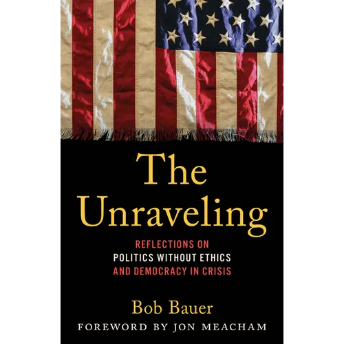 The Unraveling: Reflections on Politics Without Ethics and Democracy in Crisis - Hardcover