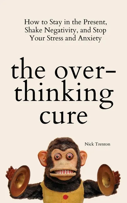The Overthinking Cure: How to Stay in the Present, Shake Negativity, and Stop Your Stress and Anxiety - Paperback