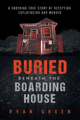 Buried Beneath the Boarding House: A Shocking True Story of Deception, Exploitation and Murder - Paperback