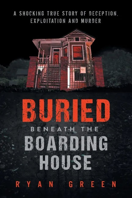 Buried Beneath the Boarding House: A Shocking True Story of Deception, Exploitation and Murder - Paperback
