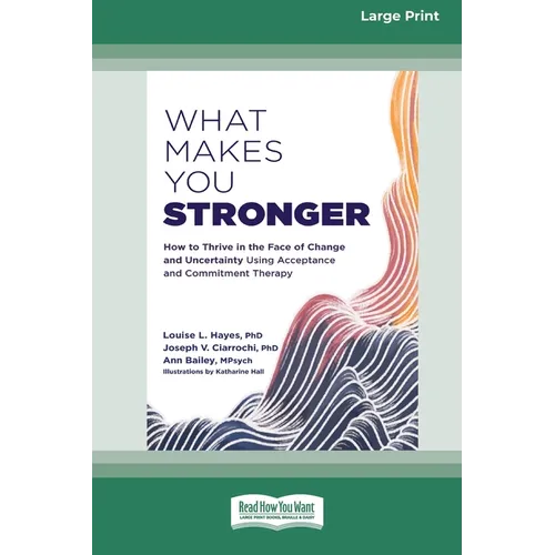 What Makes You Stronger: How to Thrive in the Face of Change and Uncertainty Using Acceptance and Commitment Therapy (16pt Large Print Edition) - Paperback