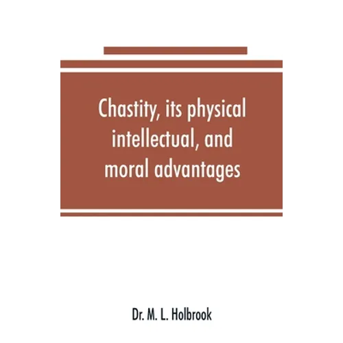 Chastity, its physical, intellectual, and moral advantages - Paperback