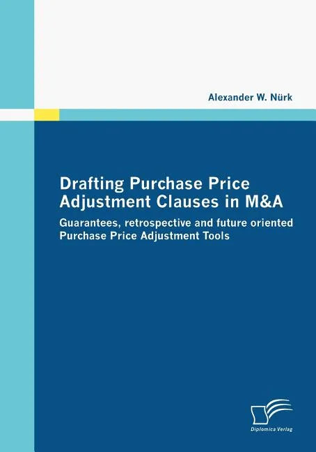 Drafting Purchase Price Adjustment Clauses in M&A: Guarantees, retrospective and future oriented Purchase Price Adjustment Tools - Paperback
