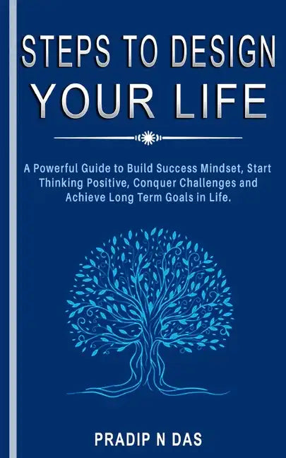 Steps To Design Your Life: A Powerful Guide to Build Success Mindset, Start Thinking Positive, Conquer Challenges and Achieve Long Term Goals in Life. - Paperback
