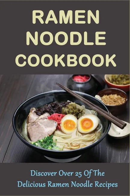 Ramen Noodle Cookbook: Discover Over 25 Of The Delicious Ramen Noodle Recipes: The Ultimate Ramen Cooker Cookbook - Paperback