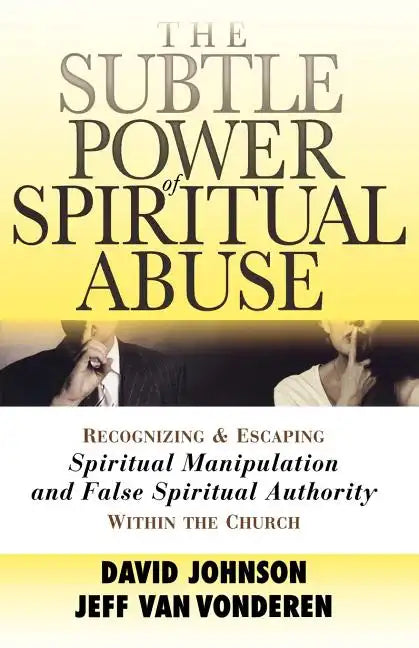 The Subtle Power of Spiritual Abuse: Recognizing and Escaping Spiritual Manipulation and False Spiritual Authority Within the Church - Paperback