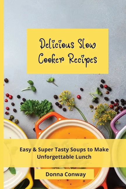 Delicious Slow Cooker Recipes: Easy & Super Tasty Soups to Make Unforgettable Lunch - Paperback