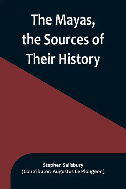 The Mayas, the Sources of Their History; Dr. Le Plongeon in Yucatan, His Account of Discoveries - Paperback
