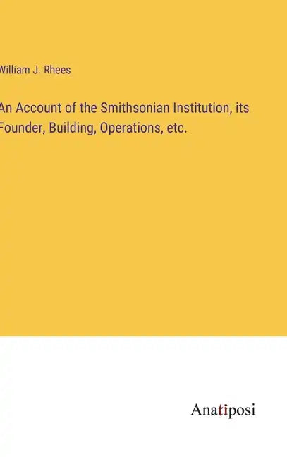 An Account of the Smithsonian Institution, its Founder, Building, Operations, etc. - Hardcover