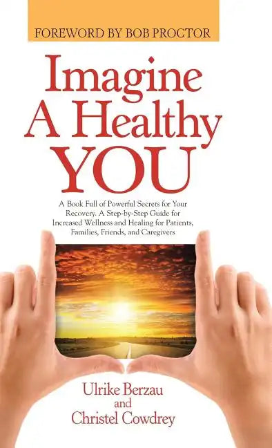 Imagine a Healthy You: A Book Full of Powerful Secrets for Your Recovery. A Step-by-Step Guide for Increased Wellness and Healing for Patient - Hardcover