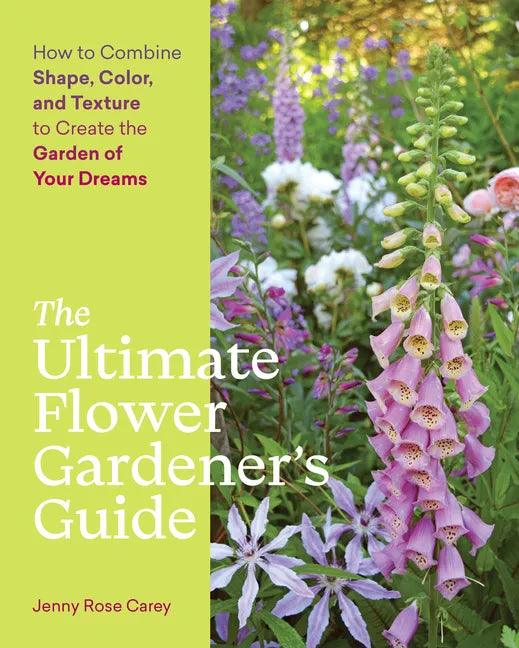 The Ultimate Flower Gardener's Guide: How to Combine Shape, Color, and Texture to Create the Garden of Your Dreams - Paperback